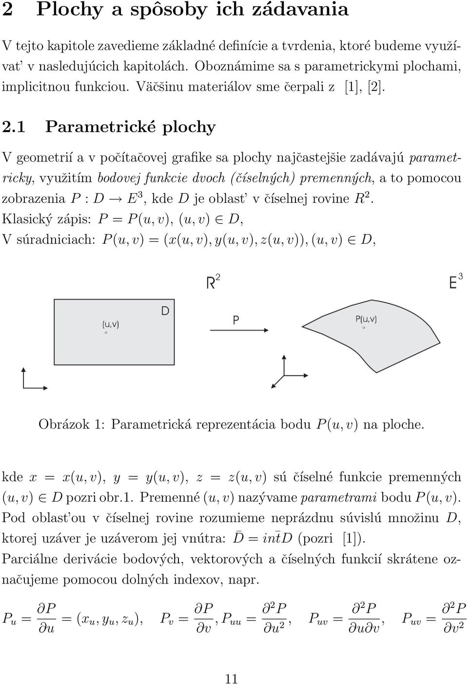 1 Parametrické plochy V geometrií a v počítačovej grafike sa plochy najčastejšie zadávajú parametricky, využitím bodovej funkcie dvoch (číselných) premenných, a to pomocou zobrazenia P : D E 3, kde D