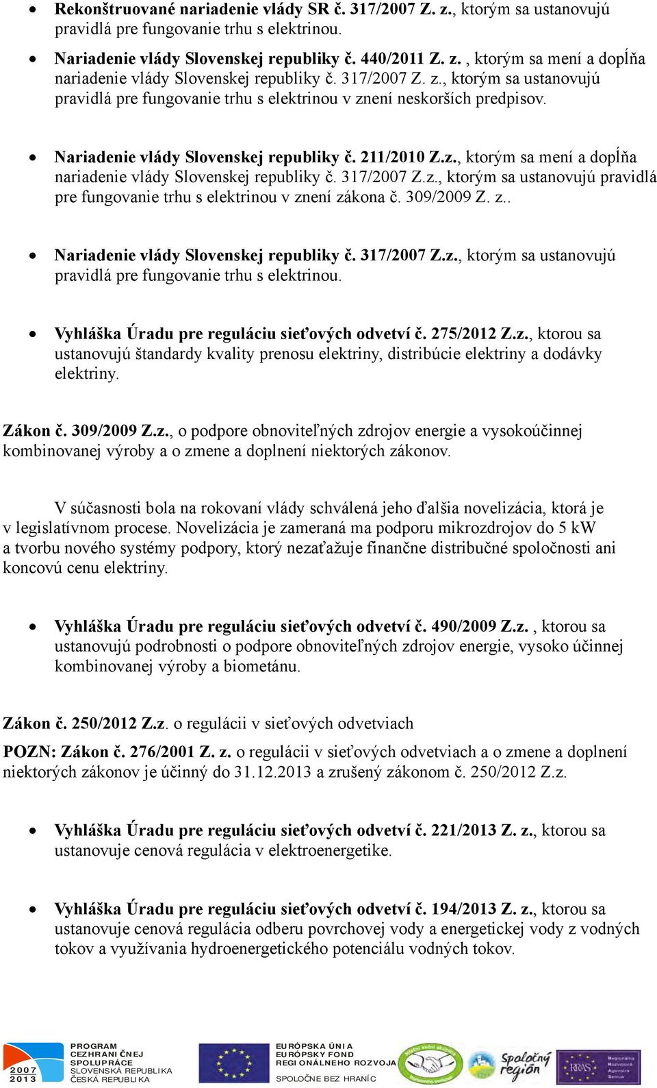 317/ Z.z., ktorým sa ustanovujú pravidlá pre fungovanie trhu s elektrinou v znení zákona č. 309/2009 Z. z.. Nariadenie vlády Slovenskej republiky č. 317/ Z.z., ktorým sa ustanovujú pravidlá pre fungovanie trhu s elektrinou. Vyhláška Úradu pre reguláciu sieťových odvetví č.