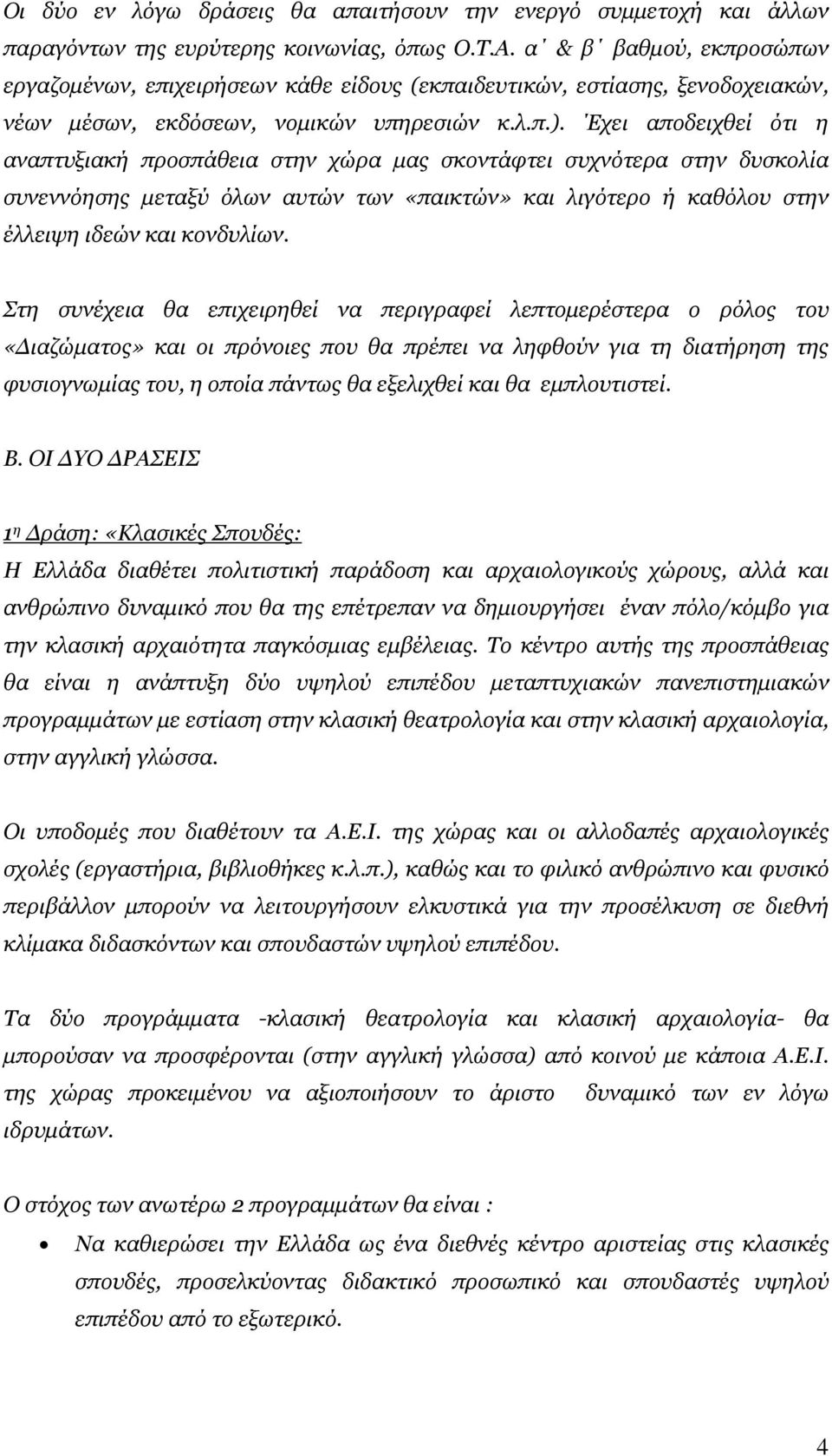 Έχει αποδειχθεί ότι η αναπτυξιακή προσπάθεια στην χώρα μας σκοντάφτει συχνότερα στην δυσκολία συνεννόησης μεταξύ όλων αυτών των «παικτών» και λιγότερο ή καθόλου στην έλλειψη ιδεών και κονδυλίων.