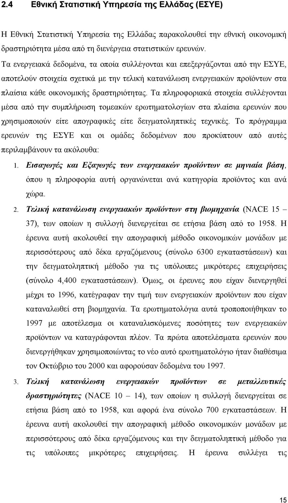 Τα πληροφοριακά στοιχεία συλλέγονται μέσα από την συμπλήρωση τομεακών ερωτηματολογίων στα πλαίσια ερευνών που χρησιμοποιούν είτε απογραφικές είτε δειγματοληπτικές τεχνικές.