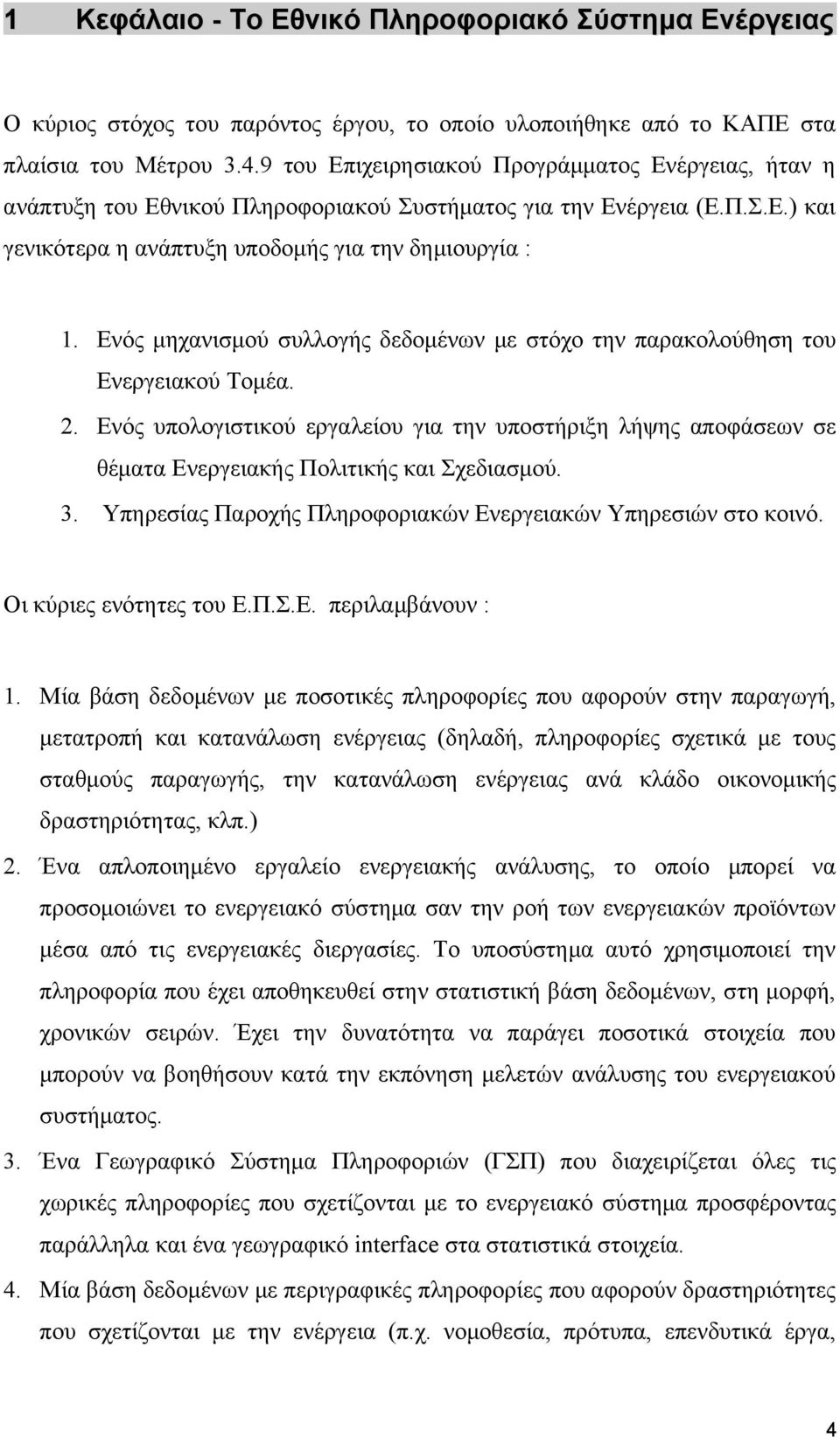 Ενός μηχανισμού συλλογής δεδομένων με στόχο την παρακολούθηση του Ενεργειακού Τομέα. 2. Ενός υπολογιστικού εργαλείου για την υποστήριξη λήψης αποφάσεων σε θέματα Ενεργειακής Πολιτικής και Σχεδιασμού.