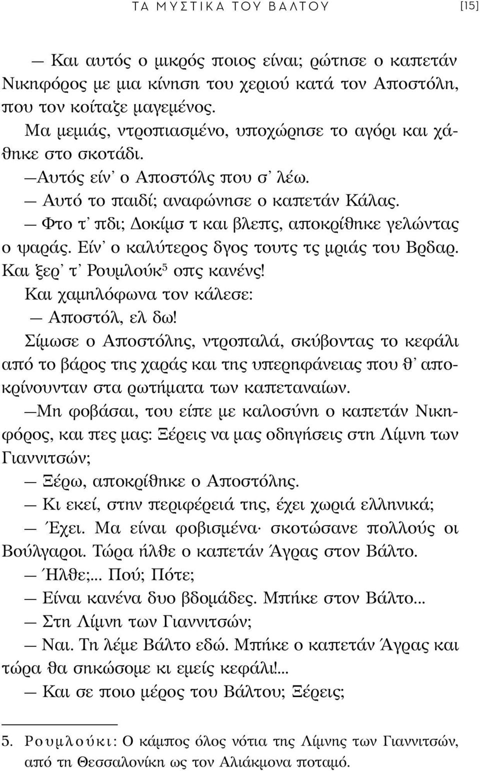 Φτο τ πδι; Δοκίμσ τ και βλεπς, αποκρίθηκε γελώντας ο ψαράς. Είν ο καλύτερος δγος τουτς τς μριάς του Βρδαρ. Και ξερ τ Ρουμλούκ 5 οπς κανένς! Και χαμηλόφωνα τον κάλεσε: Αποστόλ, ελ δω!