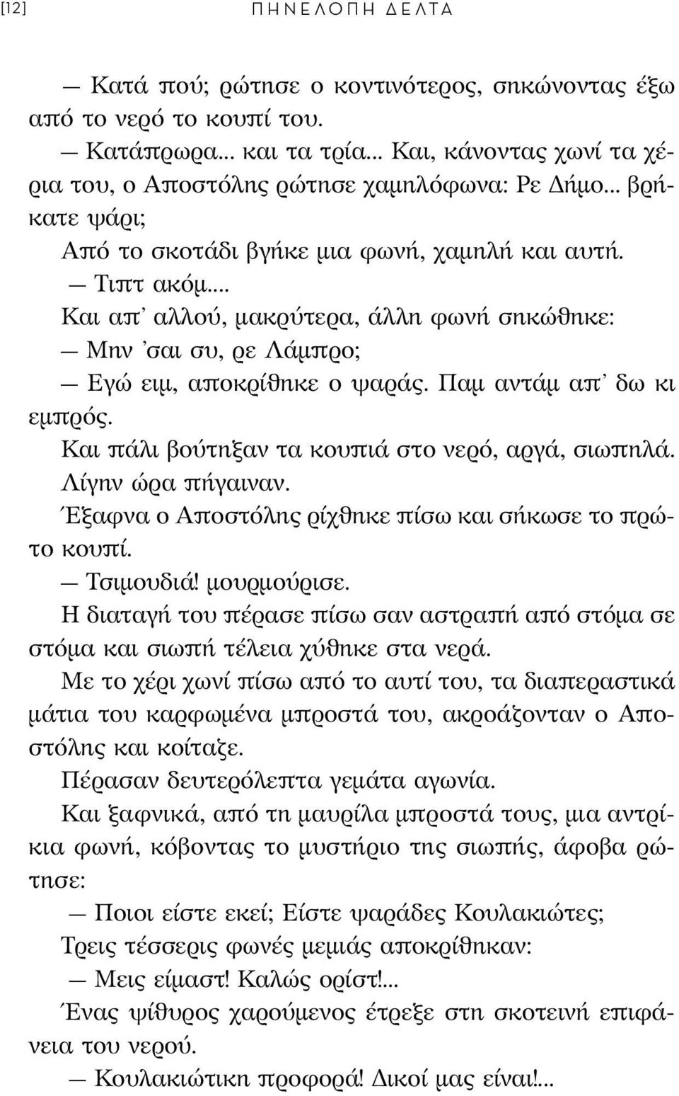 Παμ αντάμ απ δω κι εμπρός. Και πάλι βούτηξαν τα κουπιά στο νερό, αργά, σιωπηλά. Λίγην ώρα πήγαιναν. Έξαφνα ο Αποστόλης ρίχθηκε πίσω και σήκωσε το πρώτο κουπί. Τσιμουδιά! μουρμούρισε.