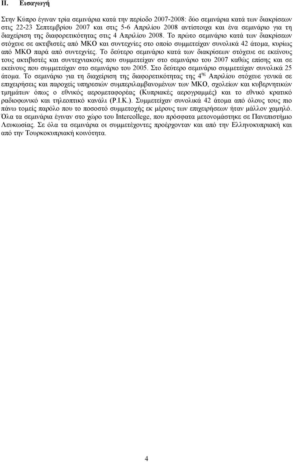 Το πρώτο σεµινάριο κατά των διακρίσεων στόχευε σε ακτιβιστές από ΜΚΟ και συντεχνίες στο οποίο συµµετείχαν συνολικά 42 άτοµα, κυρίως από ΜΚΟ παρά από συντεχνίες.