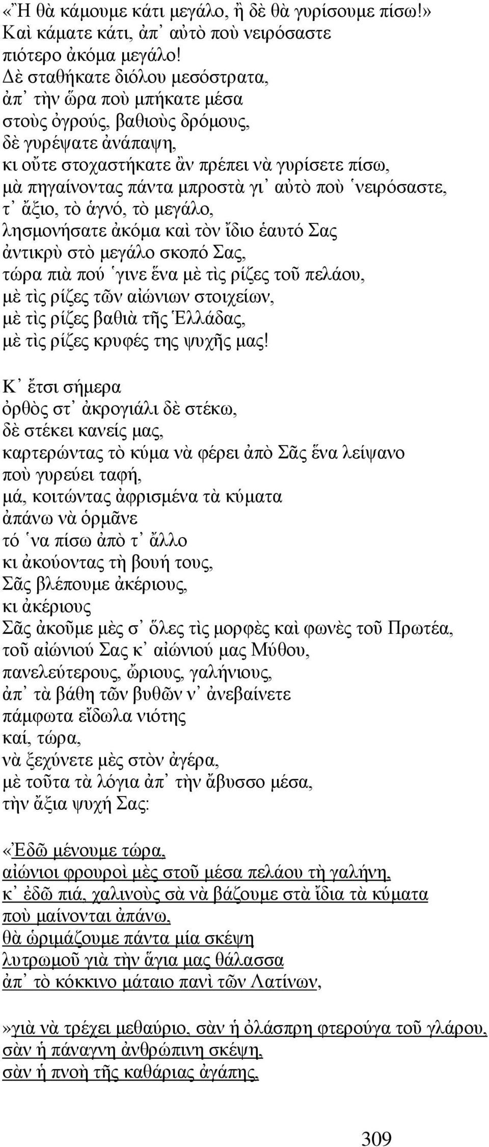 ποὺ νειρόσαστε, τ ἄξιο, τὸ ἁγνό, τὸ μεγάλο, λησμονήσατε ἀκόμα καὶ τὸν ἴδιο ἑαυτό Σας ἀντικρὺ στὸ μεγάλο σκοπό Σας, τώρα πιὰ πού γινε ἕνα μὲ τὶς ρίζες τοῦ πελάου, μὲ τὶς ρίζες τῶν αἰώνιων στοιχείων,