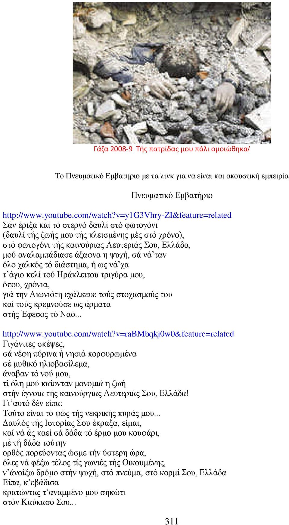 η ψυχή, σά νά ταν όλο χαλκός τό διάστημα, ή ως νά χα τ άγιο κελί τού Ηράκλειτου τριγύρα μου, όπου, χρόνια, γιά την Αιωνιότη εχάλκευε τούς στοχασμούς του καί τούς κρεμνούσε ως άρματα στής Έφεσος τό