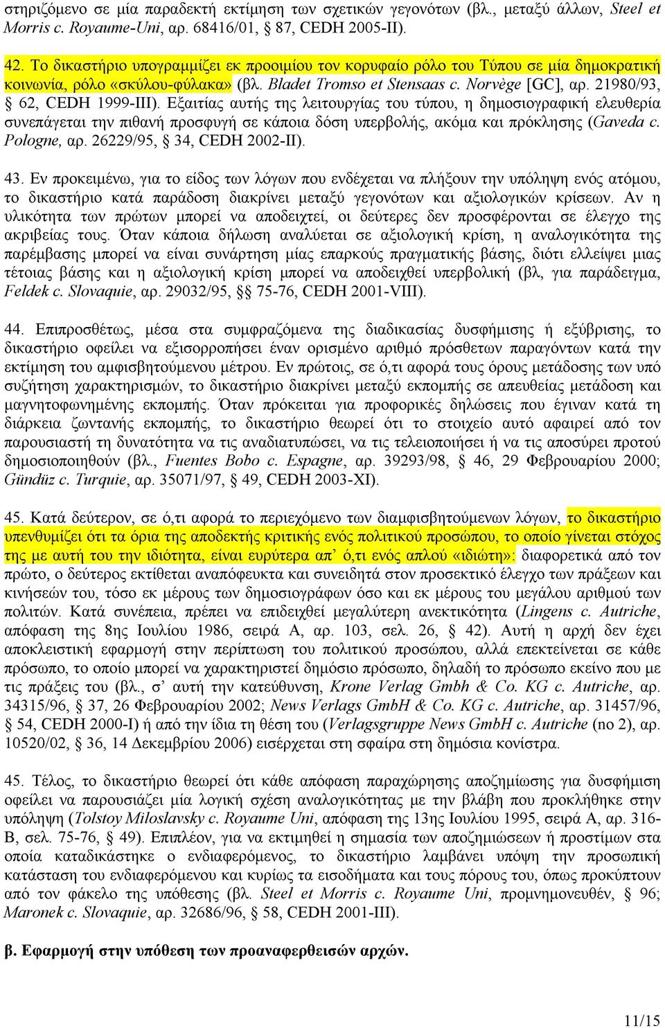 Εξαιτίας αυτής της λειτουργίας του τύπου, η δημοσιογραφική ελευθερία συνεπάγεται την πιθανή προσφυγή σε κάποια δόση υπερβολής, ακόμα και πρόκλησης (Gaveda c. Pologne, αρ. 26229/95, 34, CEDH 2002-II).