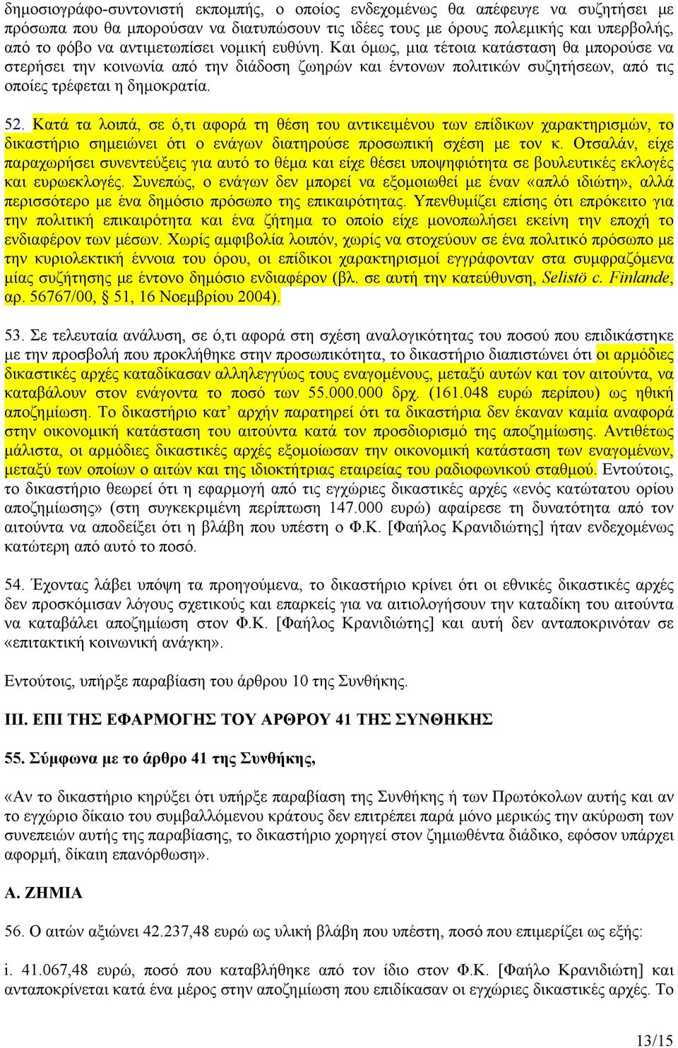 Κατά τα λοιπά, σε ό,τι αφορά τη θέση του αντικειμένου των επίδικων χαρακτηρισμών, το δικαστήριο σημειώνει ότι ο ενάγων διατηρούσε προσωπική σχέση με τον κ.