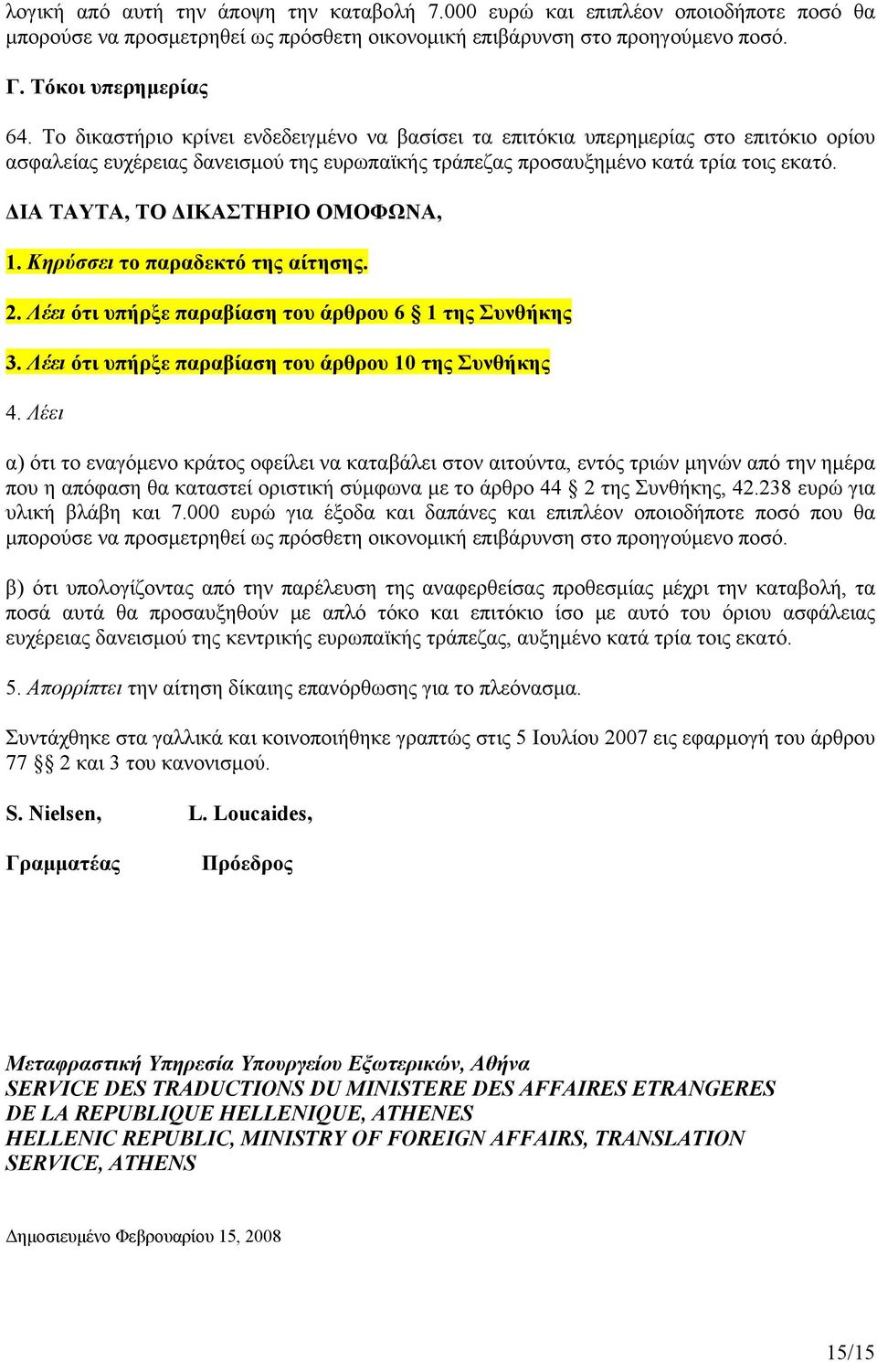 ΔΙΑ ΤΑΥΤΑ, ΤΟ ΔΙΚΑΣΤΗΡΙΟ ΟΜΟΦΩΝΑ, 1. Κηρύσσει το παραδεκτό της αίτησης. 2. Λέει ότι υπήρξε παραβίαση του άρθρου 6 1 της Συνθήκης 3. Λέει ότι υπήρξε παραβίαση του άρθρου 10 της Συνθήκης 4.