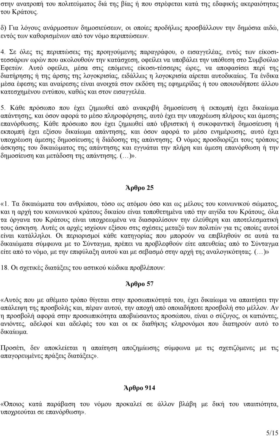 Σε όλες τις περιπτώσεις της προηγούμενης παραγράφου, ο εισαγγελέας, εντός των είκοσιτεσσάρων ωρών που ακολουθούν την κατάσχεση, οφείλει να υποβάλει την υπόθεση στο Συμβούλιο Εφετών.