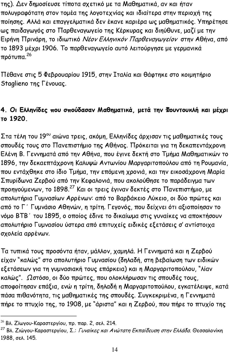 Υπηρέτησε ως παιδαγωγός στο Παρθεναγωγείο της Κέρκυρας και διηύθυνε, µαζί µε την Ειρήνη Πρινάρη, το ιδιωτικό Νέον Ελληνικόν Παρθεναγωγείον στην Αθήνα, από το 1893 µέχρι 1906.