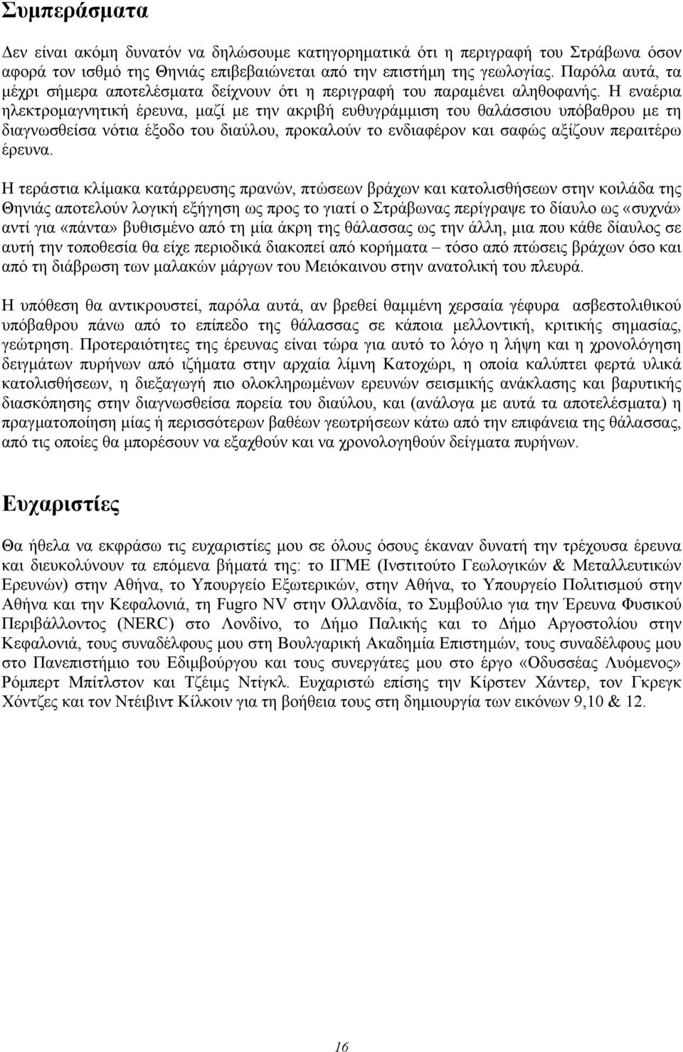 Η εναέρια ηλεκτροµαγνητική έρευνα, µαζί µε την ακριβή ευθυγράµµιση του θαλάσσιου υπόβαθρου µε τη διαγνωσθείσα νότια έξοδο του διαύλου, προκαλούν το ενδιαφέρον και σαφώς αξίζουν περαιτέρω έρευνα.