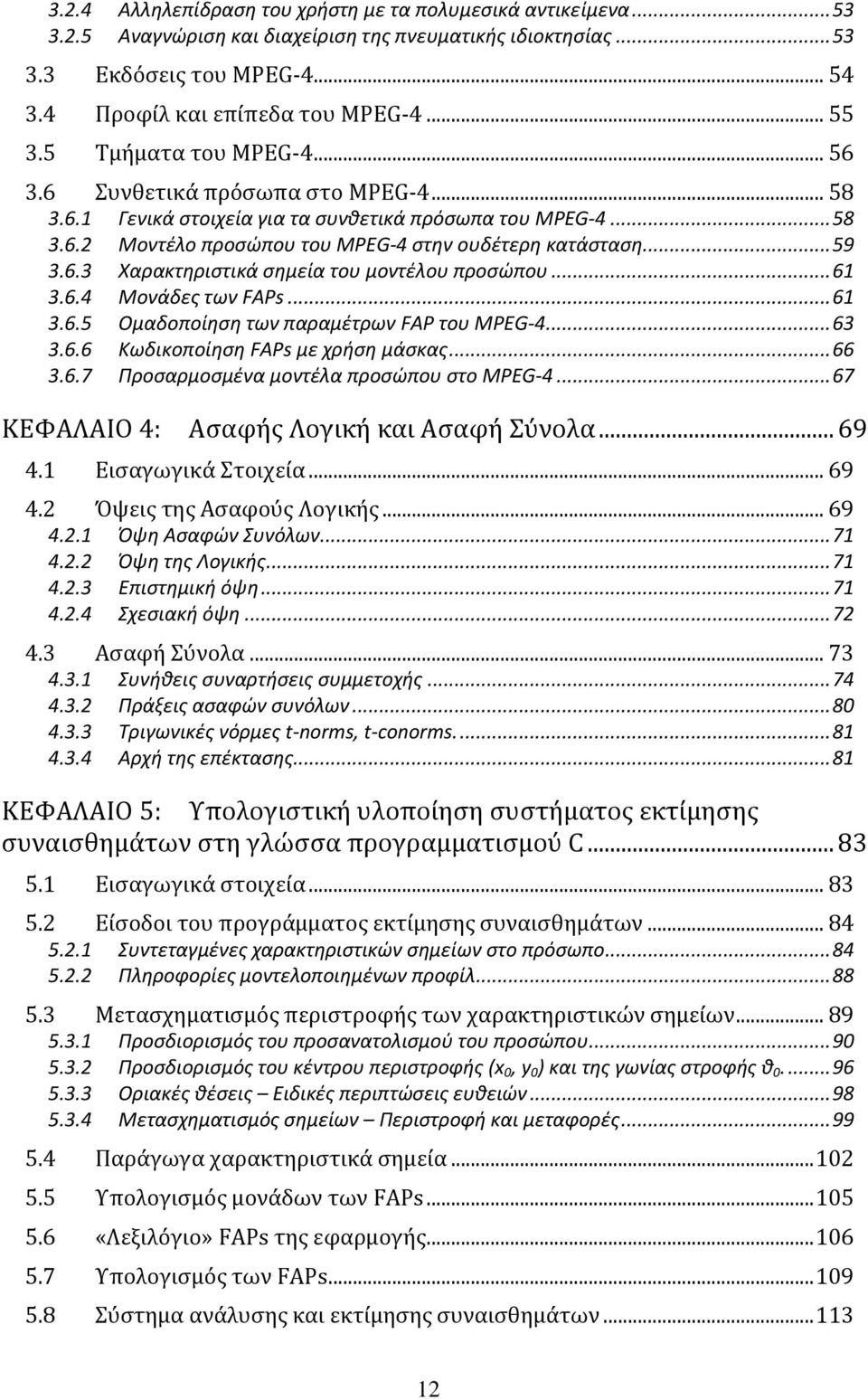 .. 59 3.6.3 Χαρακτθριςτικά ςθμεία του μοντζλου προςϊπου... 61 3.6.4 Μονάδεσ των FAPs... 61 3.6.5 Ομαδοποίθςθ των παραμζτρων FAP του MPEG-4... 63 3.6.6 Κωδικοποίθςθ FAPs με χριςθ μάςκασ... 66 3.6.7 Προςαρμοςμζνα μοντζλα προςϊπου ςτο MPEG-4.