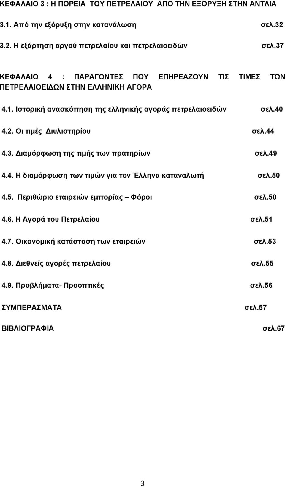 Οι τιμές Διυλιστηρίου σελ.44 4.3. Διαμόρφωση της τιμής των πρατηρίων σελ.49 4.4. Η διαμόρφωση των τιμών για τον Έλληνα καταναλωτή σελ.50 4.5. Περιθώριο εταιρειών εμπορίας Φόροι σελ.