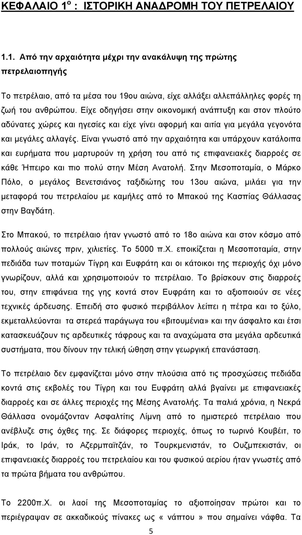 Είναι γνωστό από την αρχαιότητα και υπάρχουν κατάλοιπα και ευρήματα που μαρτυρούν τη χρήση του από τις επιφανειακές διαρροές σε κάθε Ήπειρο και πιο πολύ στην Μέση Ανατολή.