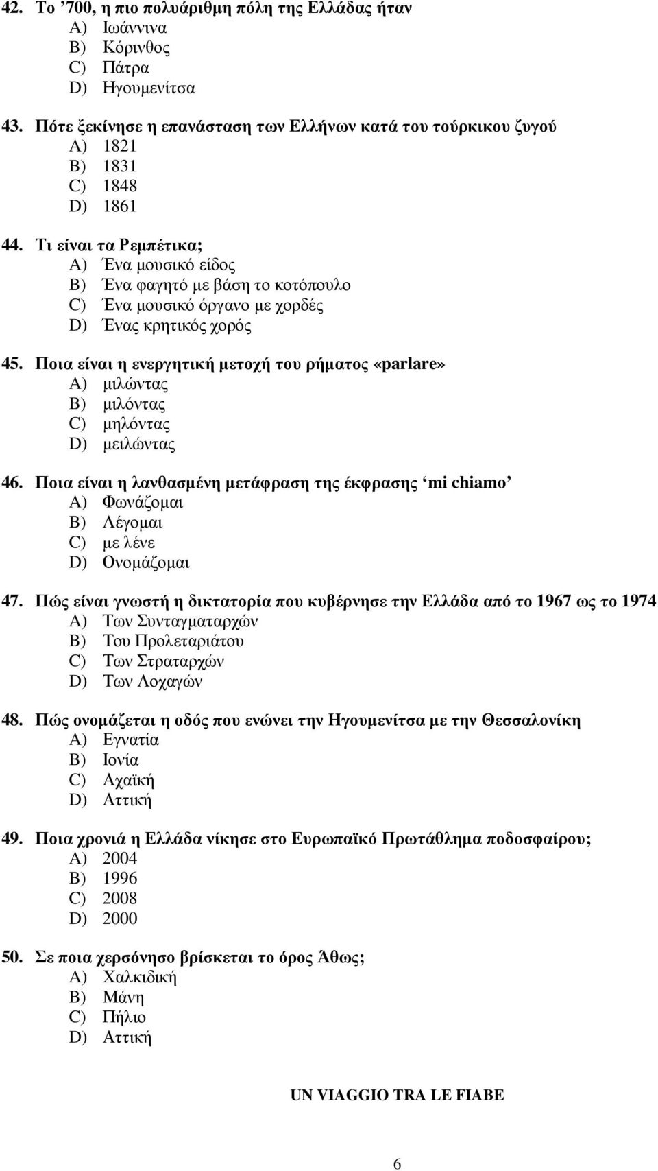 Τι είναι τα Ρεµπέτικα; A) Ένα µουσικό είδος B) Ένα φαγητό µε βάση το κοτόπουλο C) Ένα µουσικό όργανο µε χορδές D) Ένας κρητικός χορός 45.