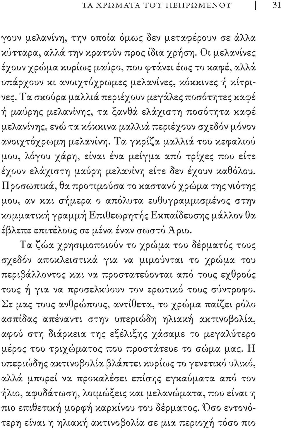 Τα σκούρα μαλλιά περιέχουν μεγάλες ποσότητες καφέ ή μαύρης μελανίνης, τα ξανθά ελάχιστη ποσότητα καφέ μελανίνης, ενώ τα κόκκινα μαλλιά περιέχουν σχεδόν μόνον ανοιχτόχρωμη μελανίνη.