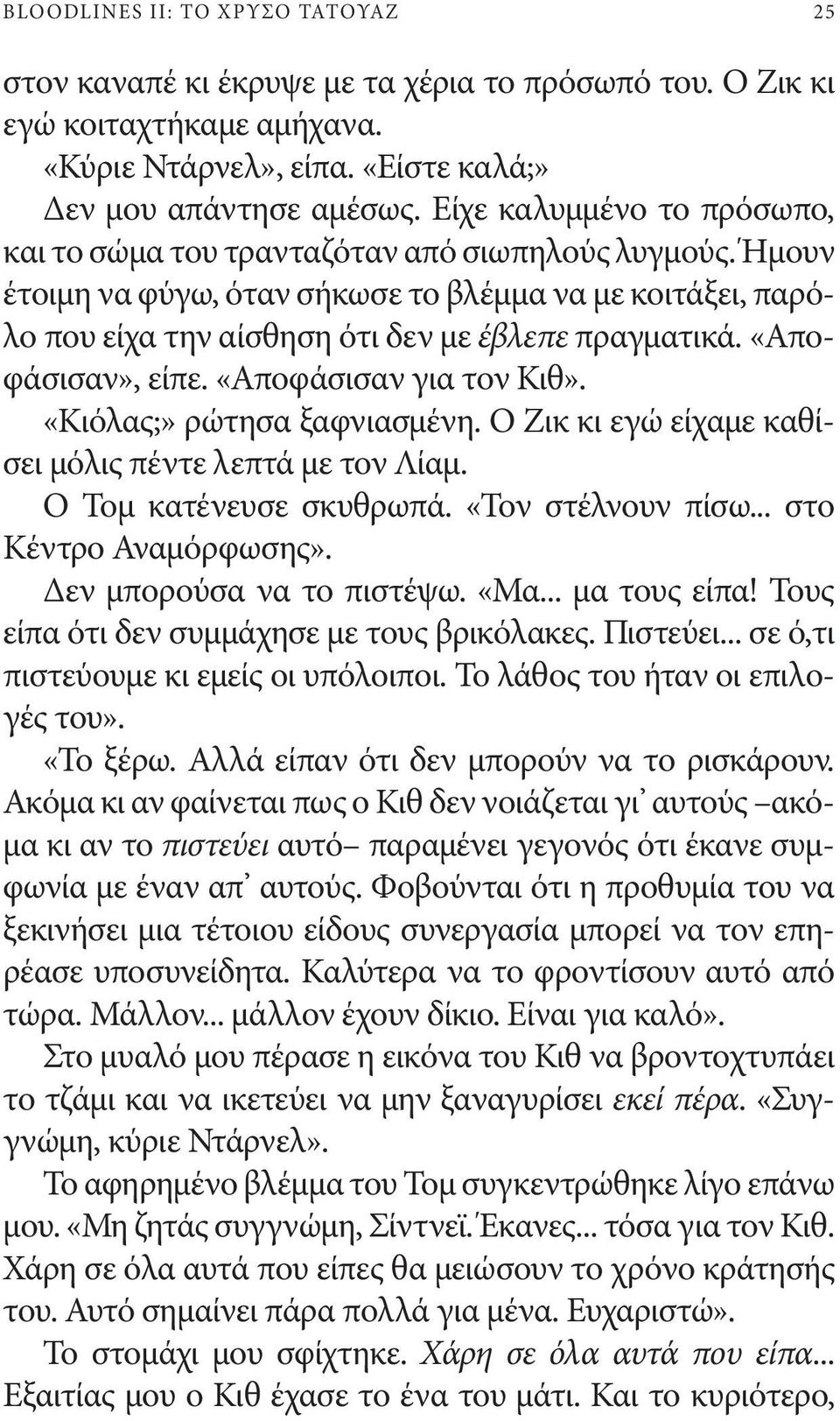 «Αποφάσισαν», είπε. «Αποφάσισαν για τον Κιθ». «Κιόλας;» ρώτησα ξαφνιασμένη. Ο Ζικ κι εγώ είχαμε καθίσει μόλις πέντε λεπτά με τον Λίαμ. Ο Τομ κατένευσε σκυθρωπά. «Τον στέλνουν πίσω.