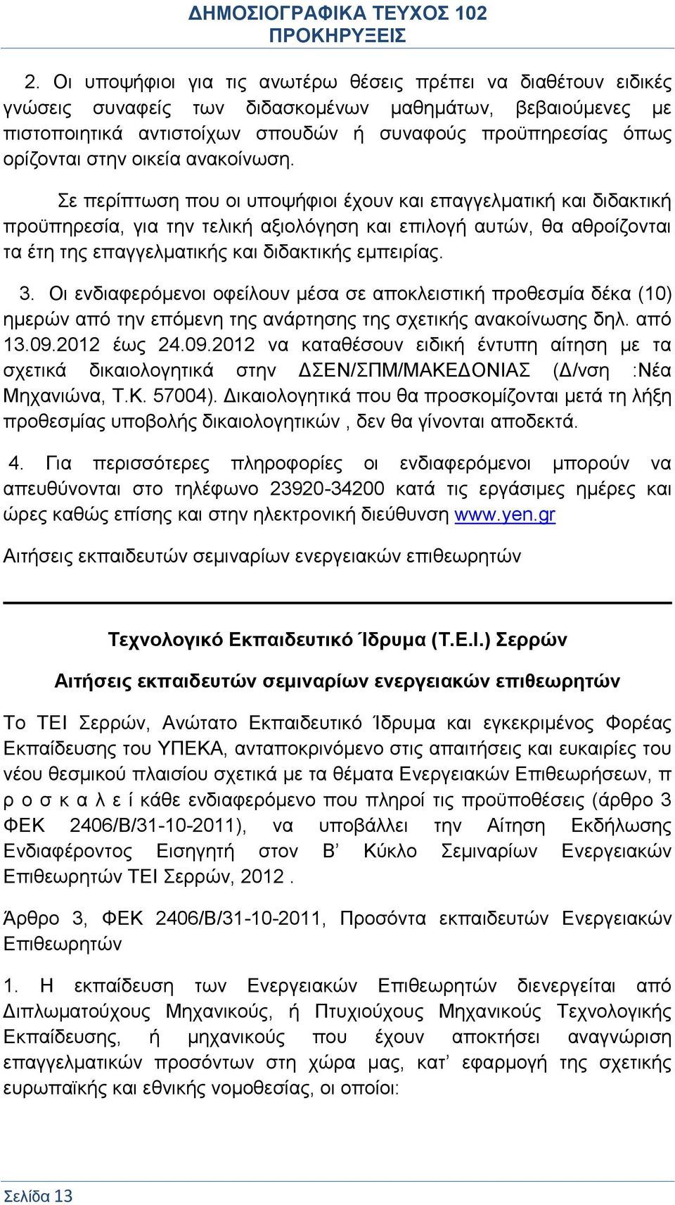 Σε περίπτωση που οι υποψήφιοι έχουν και επαγγελματική και διδακτική προϋπηρεσία, για την τελική αξιολόγηση και επιλογή αυτών, θα αθροίζονται τα έτη της επαγγελματικής και διδακτικής εμπειρίας. 3.