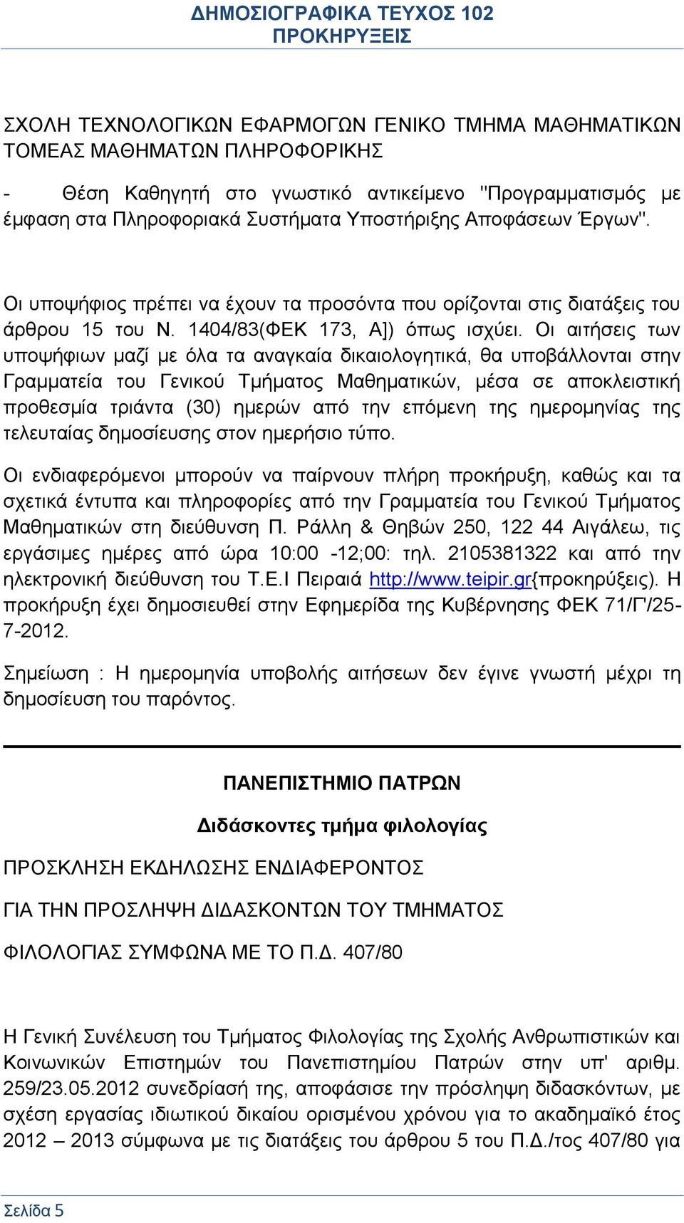 Οι αιτήσεις των υποψήφιων μαζί με όλα τα αναγκαία δικαιολογητικά, θα υποβάλλονται στην Γραμματεία του Γενικού Τμήματος Μαθηματικών, μέσα σε αποκλειστική προθεσμία τριάντα (30) ημερών από την επόμενη