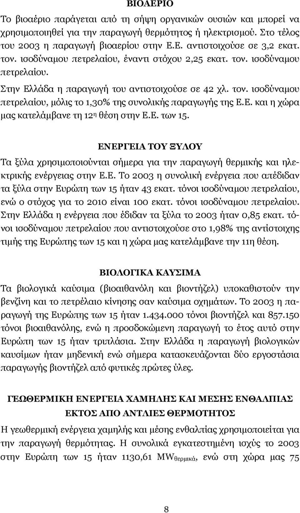 Ε. και η χώρα µας κατελάµβανε τη 12 η θέση στην Ε.Ε. των 15. ΕΝΕΡΓΕΙΑ ΤΟΥ ΞΥΛΟΥ Τα ξύλα χρησιµοποιούνται σήµερα για την παραγωγή θερµικής και ηλεκτρικής ενέργειας στην Ε.Ε. Το 2003 η συνολική ενέργεια που απέδιδαν τα ξύλα στην Ευρώπη των 15 ήταν 43 εκατ.