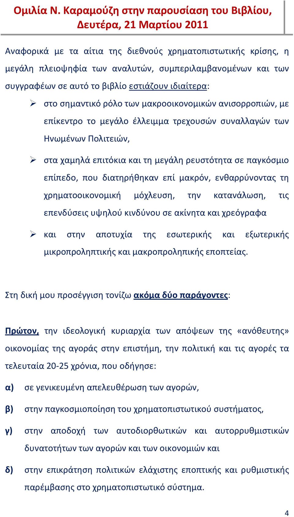 μακρόν, ενθαρρύνοντας τη χρηματοοικονομική μόχλευση, την κατανάλωση, τις επενδύσεις υψηλού κινδύνου σε ακίνητα και χρεόγραφα και στην αποτυχία της εσωτερικής και εξωτερικής μικροπροληπτικής και