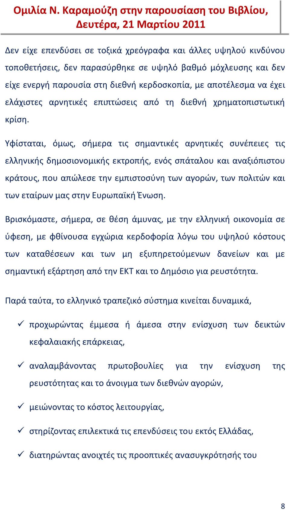 Υφίσταται, όμως, σήμερα τις σημαντικές αρνητικές συνέπειες τις ελληνικής δημοσιονομικής εκτροπής, ενός σπάταλου και αναξιόπιστου κράτους, που απώλεσε την εμπιστοσύνη των αγορών, των πολιτών και των