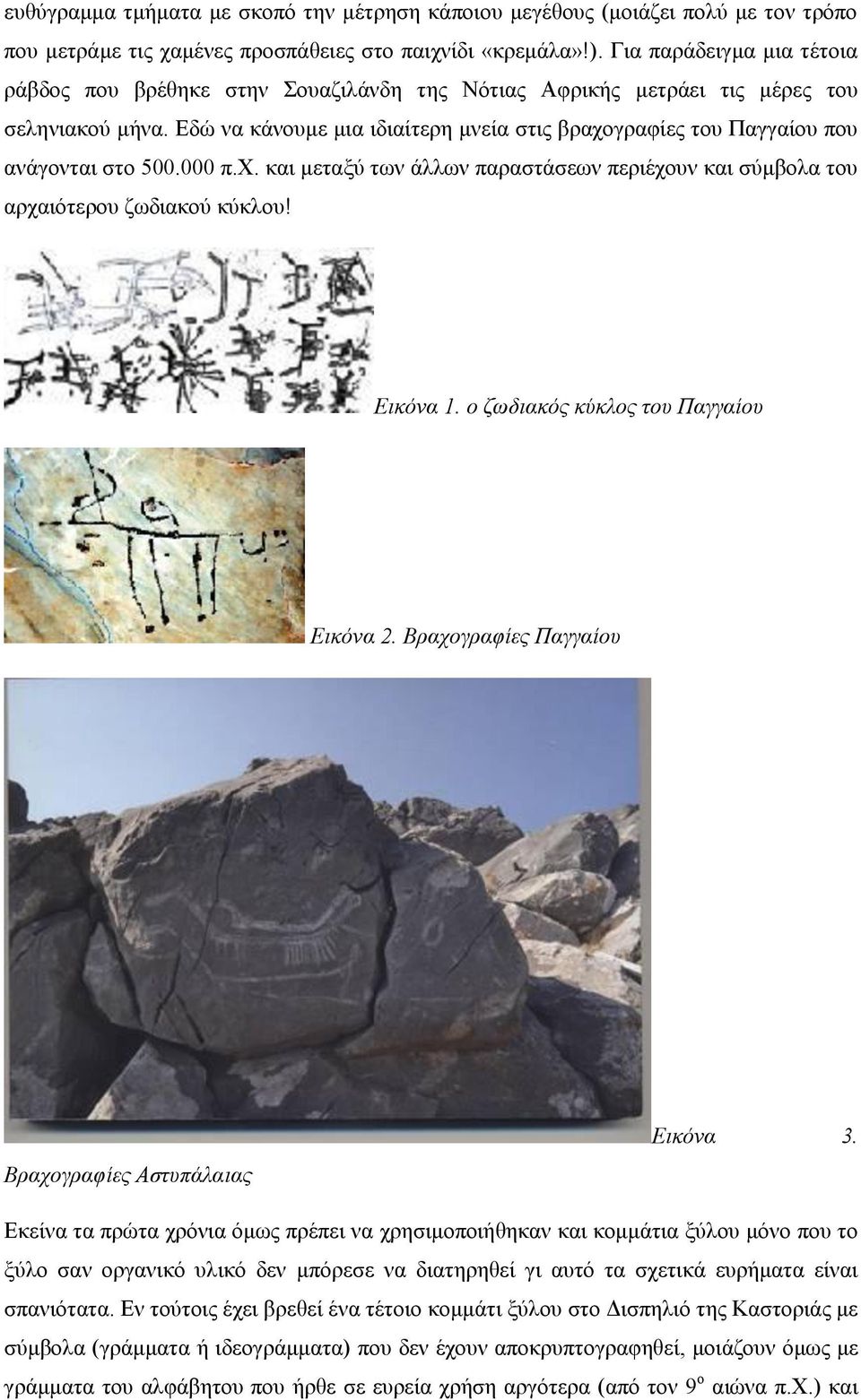 Εδώ να κάνουμε μια ιδιαίτερη μνεία στις βραχογραφίες του Παγγαίου που ανάγονται στο 500.000 π.χ. και μεταξύ των άλλων παραστάσεων περιέχουν και σύμβολα του αρχαιότερου ζωδιακού κύκλου! Εικόνα 1.