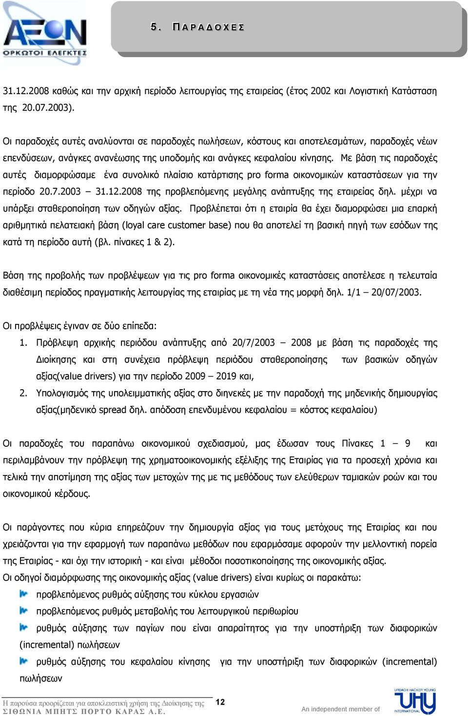 Με βάση τις παραδοχές αυτές διαµορφώσαµε ένα συνολικό πλαίσιο κατάρτισης pro forma οικονοµικών καταστάσεων για την περίοδο 20.7.2003 31.12.2008 της προβλεπόµενης µεγάλης ανάπτυξης της εταιρείας δηλ.