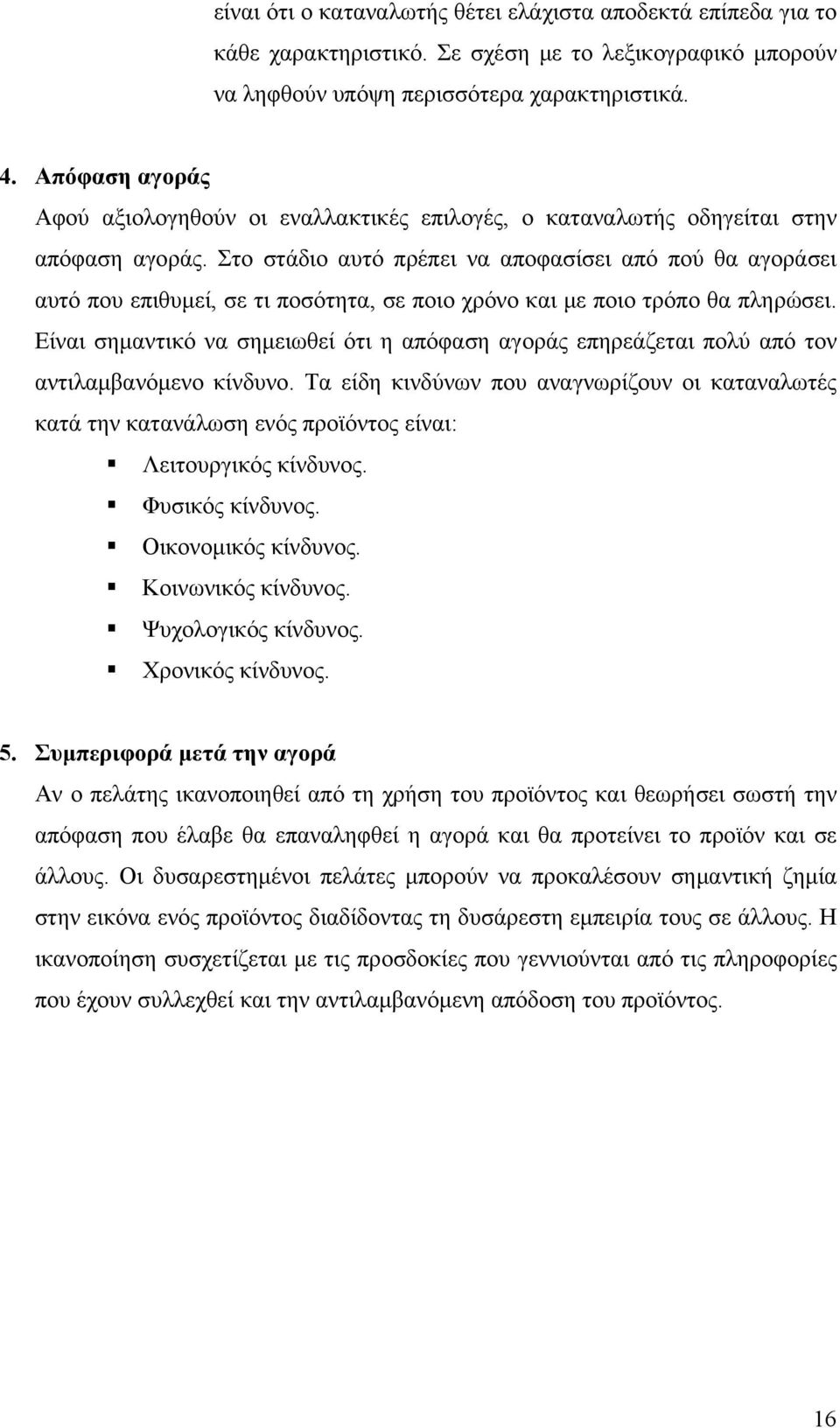 Στο στάδιο αυτό πρέπει να αποφασίσει από πού θα αγοράσει αυτό που επιθυμεί, σε τι ποσότητα, σε ποιο χρόνο και με ποιο τρόπο θα πληρώσει.