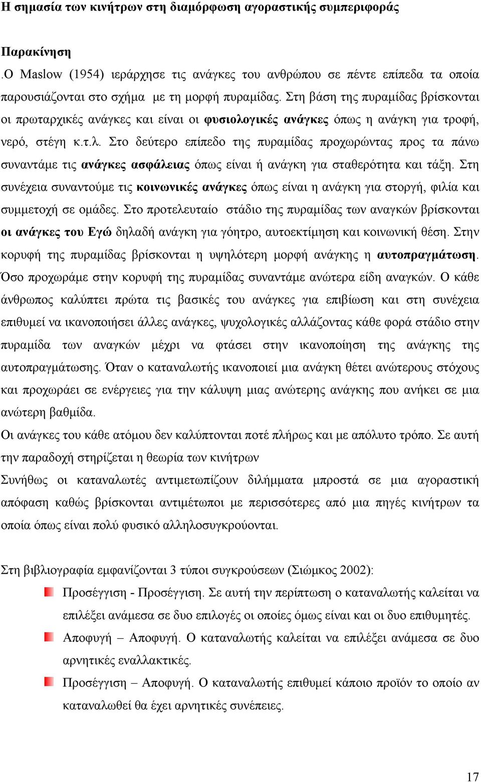 γικές ανάγκες όπως η ανάγκη για τροφή, νερό, στέγη κ.τ.λ. Στο δεύτερο επίπεδο της πυραμίδας προχωρώντας προς τα πάνω συναντάμε τις ανάγκες ασφάλειας όπως είναι ή ανάγκη για σταθερότητα και τάξη.