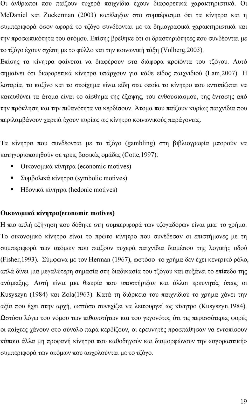 Επίσης βρέθηκε ότι οι δραστηριότητες που συνδέονται με το τζόγο έχουν σχέση με το φύλλο και την κοινωνική τάξη (Volberg,2003). Επίσης τα κίνητρα φαίνεται να διαφέρουν στα διάφορα προϊόντα του τζόγου.