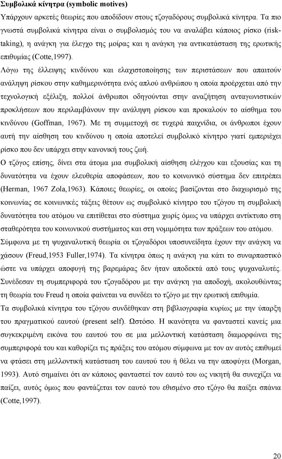 Λόγω της έλλειψης κινδύνου και ελαχιστοποίησης των περιστάσεων που απαιτούν ανάληψη ρίσκου στην καθημερινότητα ενός απλού ανθρώπου η οποία προέρχεται από την τεχνολογική εξέλιξη, πολλοί άνθρωποι