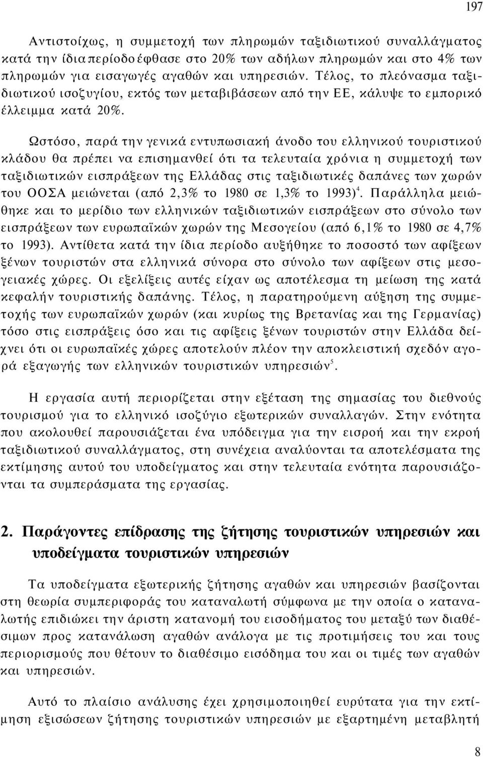 Ωστόσο, παρά την γενικά εντυπωσιακή άνοδο του ελληνικού τουριστικού κλάδου θα πρέπει να επισημανθεί ότι τα τελευταία χρόνια η συμμετοχή των ταξιδιωτικών εισπράξεων της Ελλάδας στις ταξιδιωτικές