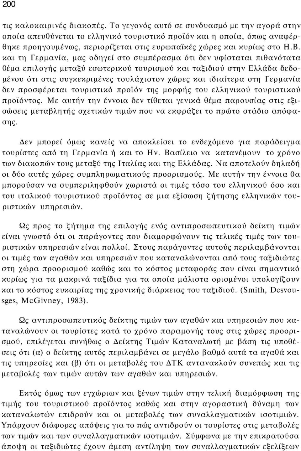 και τη Γερμανία, μας οδηγεί στο συμπέρασμα ότι δεν υφίσταται πιθανότατα θέμα επιλογής μεταξύ εσωτερικού τουρισμού και ταξιδιού στην Ελλάδα δεδομένου ότι στις συγκεκριμένες τουλάχιστον χώρες και