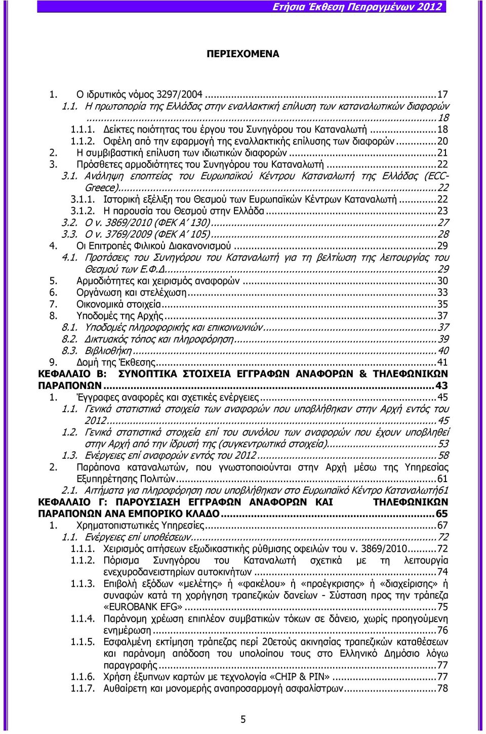 ..22 3.1.1. Ιστορική εξέλιξη του Θεσµού των Ευρωπαϊκών Κέντρων Καταναλωτή...22 3.1.2. Η παρουσία του Θεσµού στην Ελλάδα...23 3.2. Ο ν. 3869/2010 (ΦΕΚ Α 130)...27 3.3. Ο ν. 3769/2009 (ΦΕΚ Α 105)...28 4.