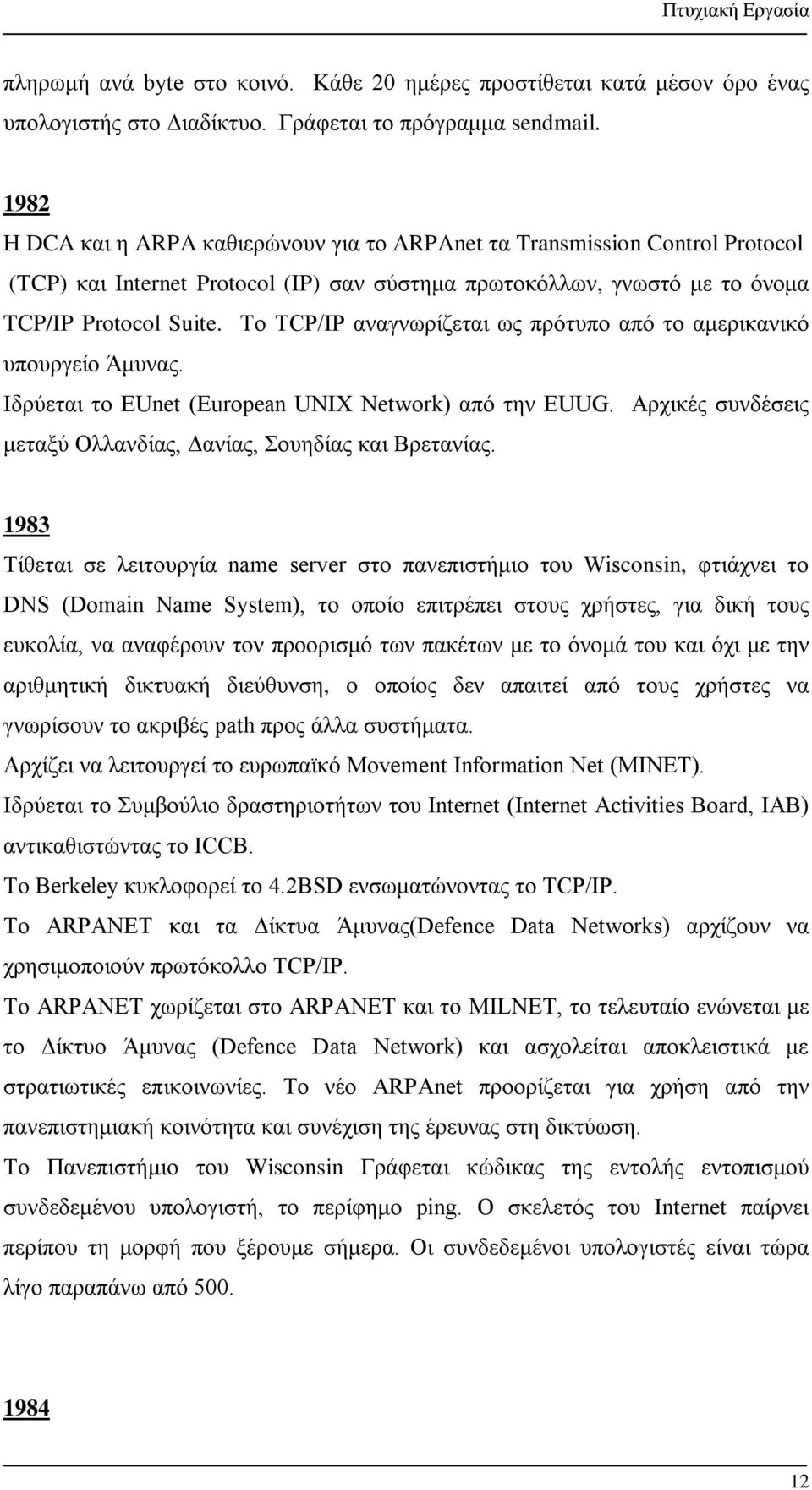 Το ΤCP/IP αναγνωρίζεται ως πρότυπο από το αμερικανικό υπουργείο Άμυνας. Ιδρύεται το EUnet (Eurοpean UNIX Network) από την EUUG. Αρχικές συνδέσεις μεταξύ Ολλανδίας, Δανίας, Σουηδίας και Βρετανίας.