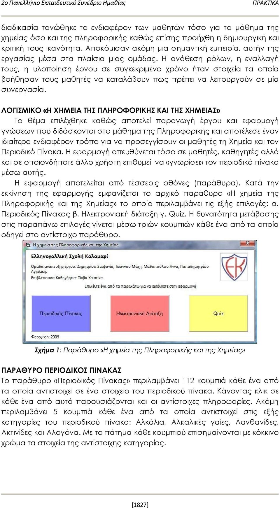 Η ανάθεση ρόλων, η εναλλαγή τους, η υλοποίηση έργου σε συγκεκριμένο χρόνο ήταν στοιχεία τα οποία βοήθησαν τους μαθητές να καταλάβουν πως πρέπει να λειτουργούν σε μία συνεργασία.