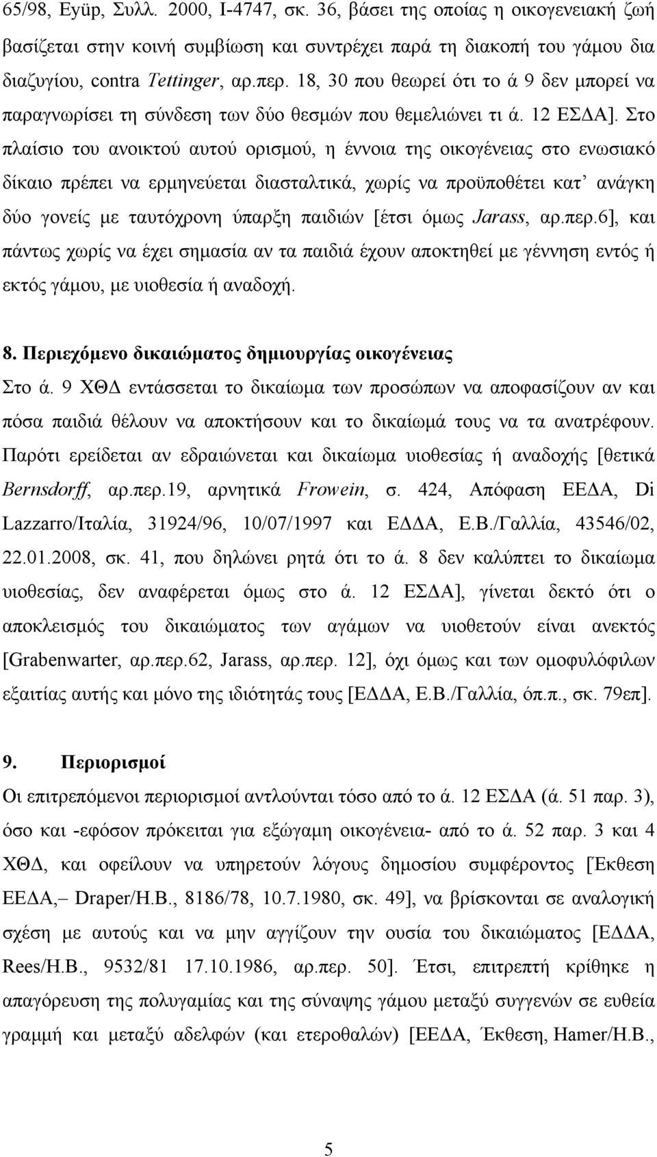 Στο πλαίσιο του ανοικτού αυτού ορισμού, η έννοια της οικογένειας στο ενωσιακό δίκαιο πρέπει να ερμηνεύεται διασταλτικά, χωρίς να προϋποθέτει κατ ανάγκη δύο γονείς με ταυτόχρονη ύπαρξη παιδιών [έτσι