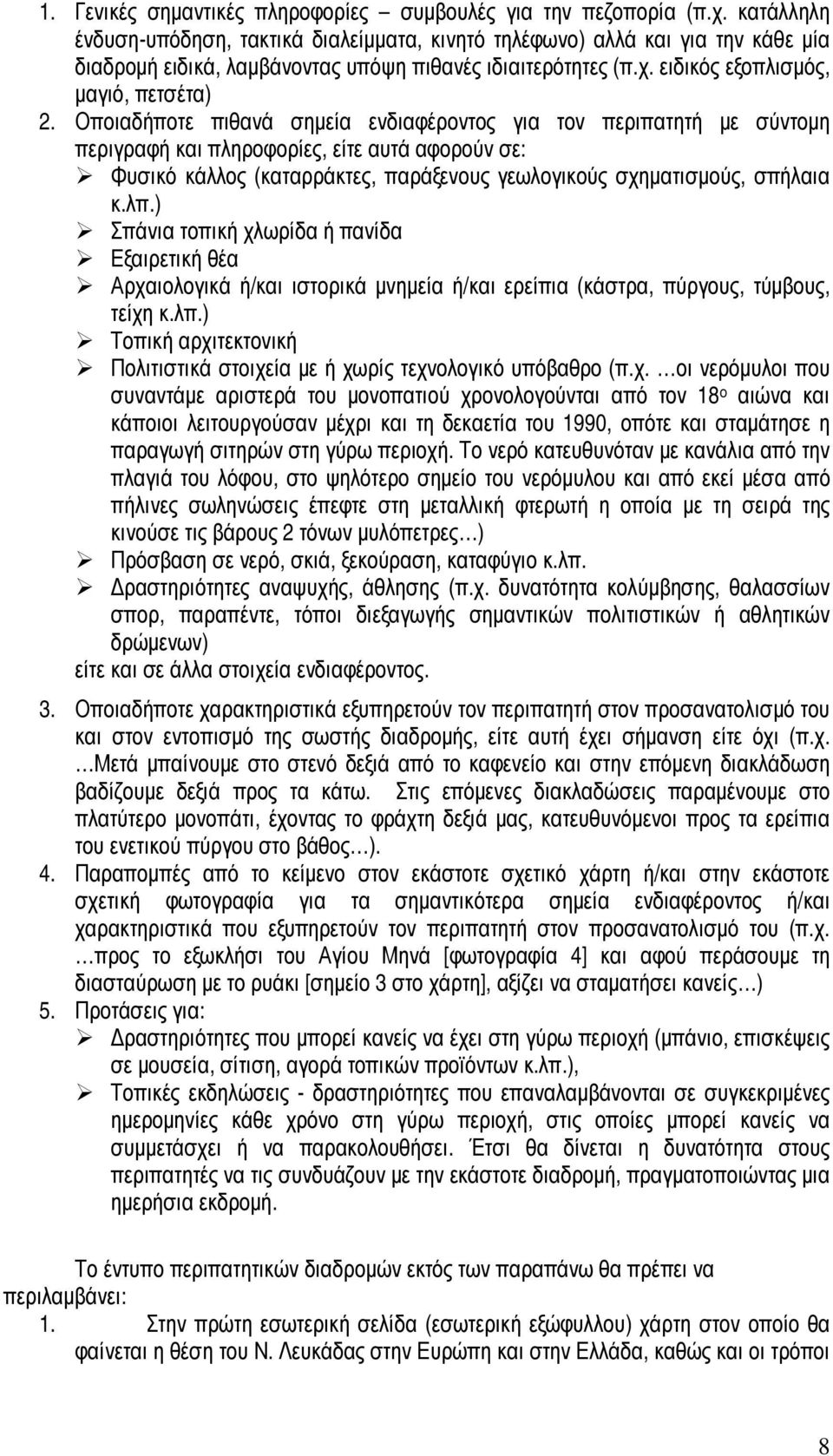 Οποιαδήποτε πιθανά σηµεία ενδιαφέροντος για τον περιπατητή µε σύντοµη περιγραφή και πληροφορίες, είτε αυτά αφορούν σε: Φυσικό κάλλος (καταρράκτες, παράξενους γεωλογικούς σχηµατισµούς, σπήλαια κ.λπ.