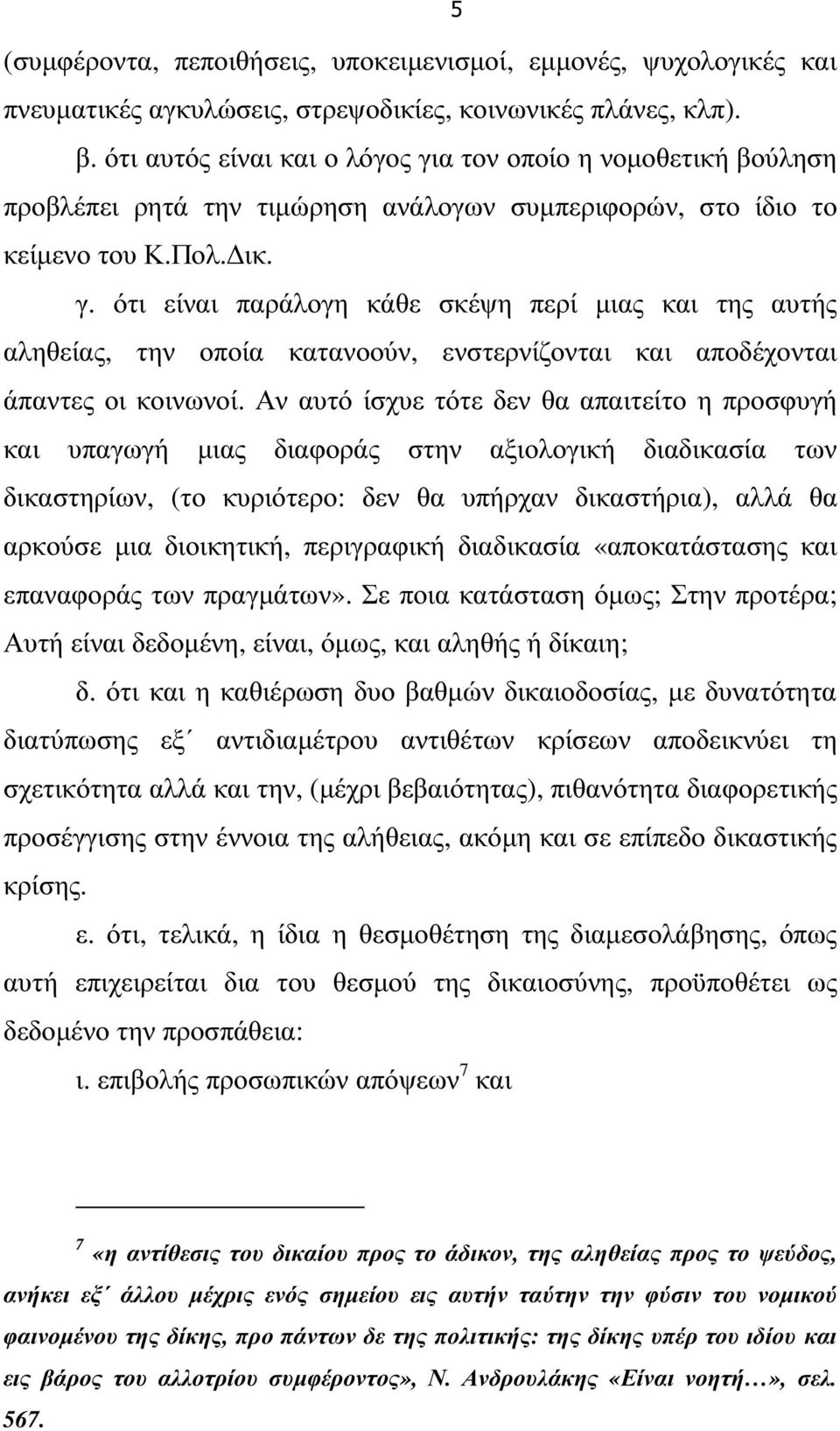 Αν αυτό ίσχυε τότε δεν θα απαιτείτο η προσφυγή και υπαγωγή µιας διαφοράς στην αξιολογική διαδικασία των δικαστηρίων, (το κυριότερο: δεν θα υπήρχαν δικαστήρια), αλλά θα αρκούσε µια διοικητική,