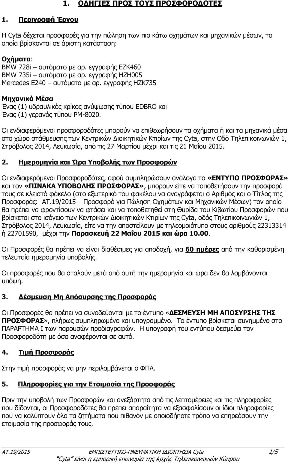 εγγραφής ΕΖΚ460 BMW 735i αυτόµατο µε αρ. εγγραφής HZH005 Mercedes E240 αυτόµατο µε αρ. εγγραφής HZK735 Μηχανικά Μέσα Ένας (1) υδραυλικός κρίκος ανύψωσης τύπου EDBRO και Ένας (1) γερανός τύπου PM-8020.