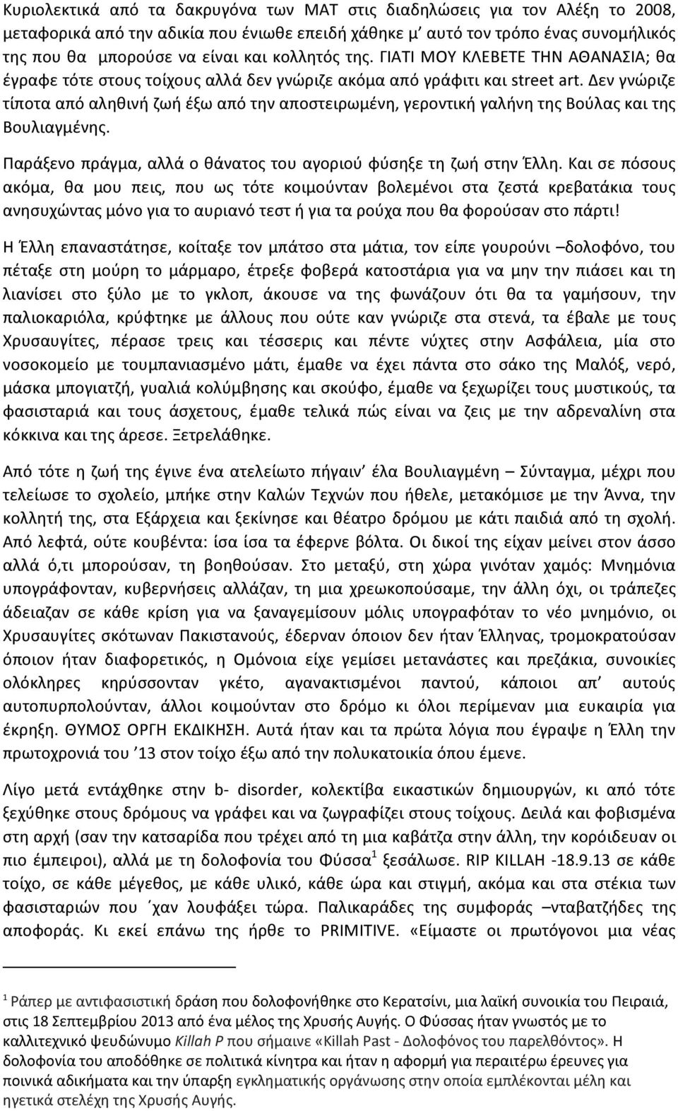 Δεν γνώριζε τίποτα από αληθινή ζωή έξω από την αποστειρωμένη, γεροντική γαλήνη της Βούλας και της Βουλιαγμένης. Παράξενο πράγμα, αλλά ο θάνατος του αγοριού φύσηξε τη ζωή στην Έλλη.