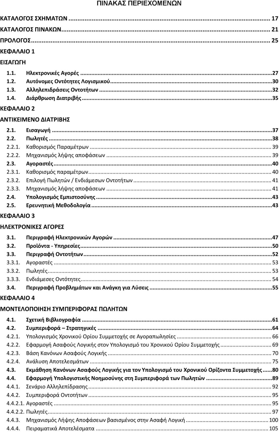 .. 39 2.3. Αγοραστές... 40 2.3.1. Καθορισμός παραμέτρων... 40 2.3.2. Επιλογή Πωλητών / Ενδιάμεσων Οντοτήτων... 41 2.3.3. Μηχανισμός λήψης αποφάσεων... 41 2.4. Υπολογισμός Εμπιστοσύνης... 43 2.5.