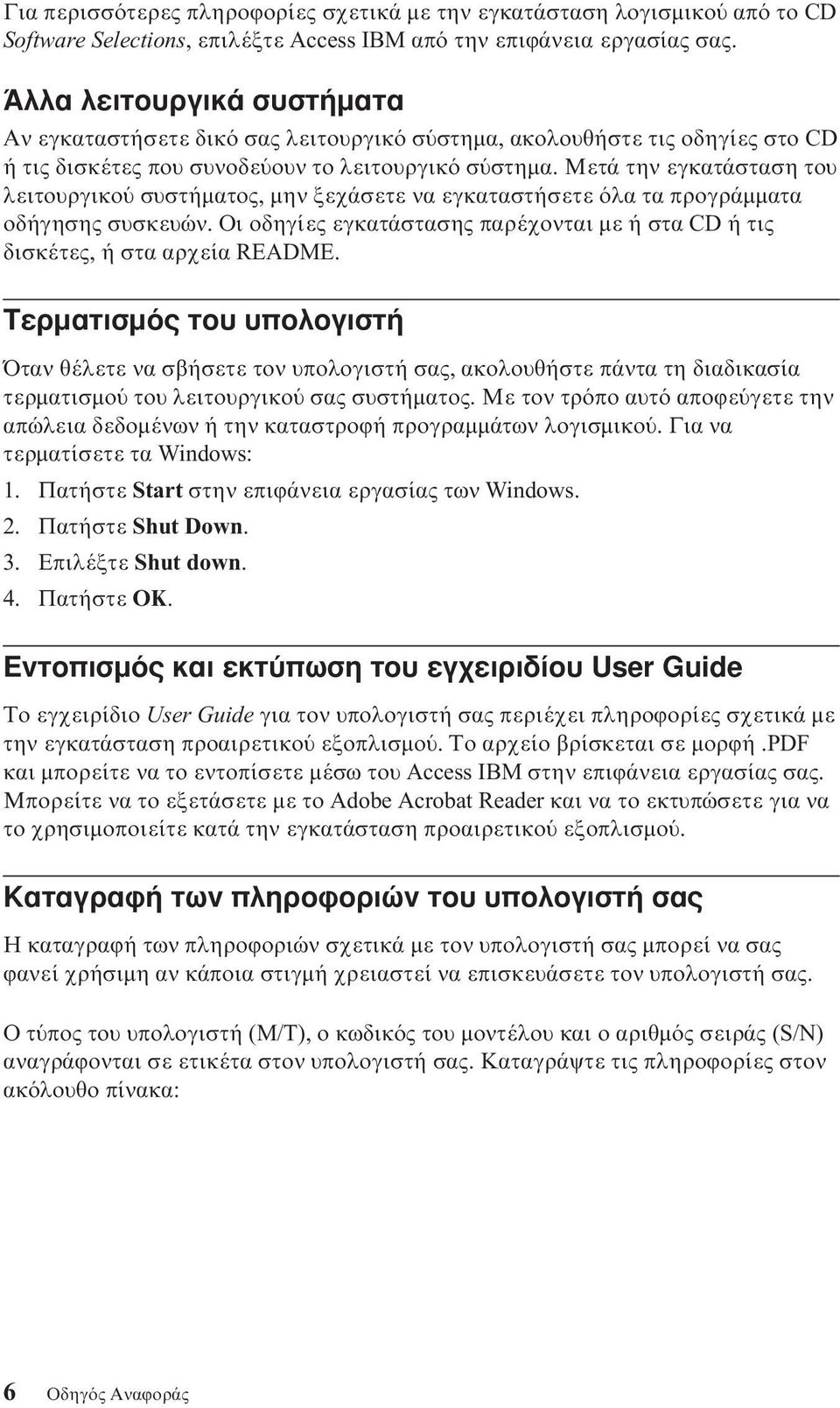 Μετά την εγκατάσταση του λειτουργικο συστήµατος, µην ξεχάσετε να εγκαταστήσετε λα τα προγράµµατα οδήγησης συσκευών. Οι οδηγίες εγκατάστασης παρέχονται µε ή στα CD ή τις δισκέτες, ή στα αρχεία README.