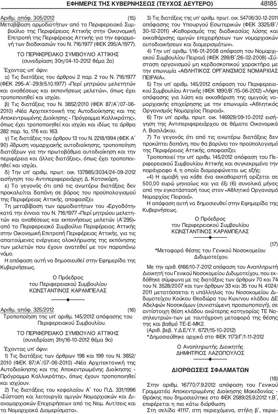 716/1977 (ΦΕΚ 295/Α/1977). ΤΟ ΠΕΡΙΦΕΡΕΙΑΚΟ ΣΥΜΒΟΥΛΙΟ ΑΤΤΙΚΗΣ (συνεδρίαση 30η/04 10 2012 θέμα 2ο) Έχοντας υπ όψιν: α) Τις διατάξεις του άρθρου 2 παρ. 2 του Ν. 716/1977 (ΦΕΚ 295 Α 29.9/5.10.1977) «Περί μητρώου μελετητών και αναθέσεως και εκπονήσεως μελετών», όπως έχει τροποποιηθεί και ισχύει.