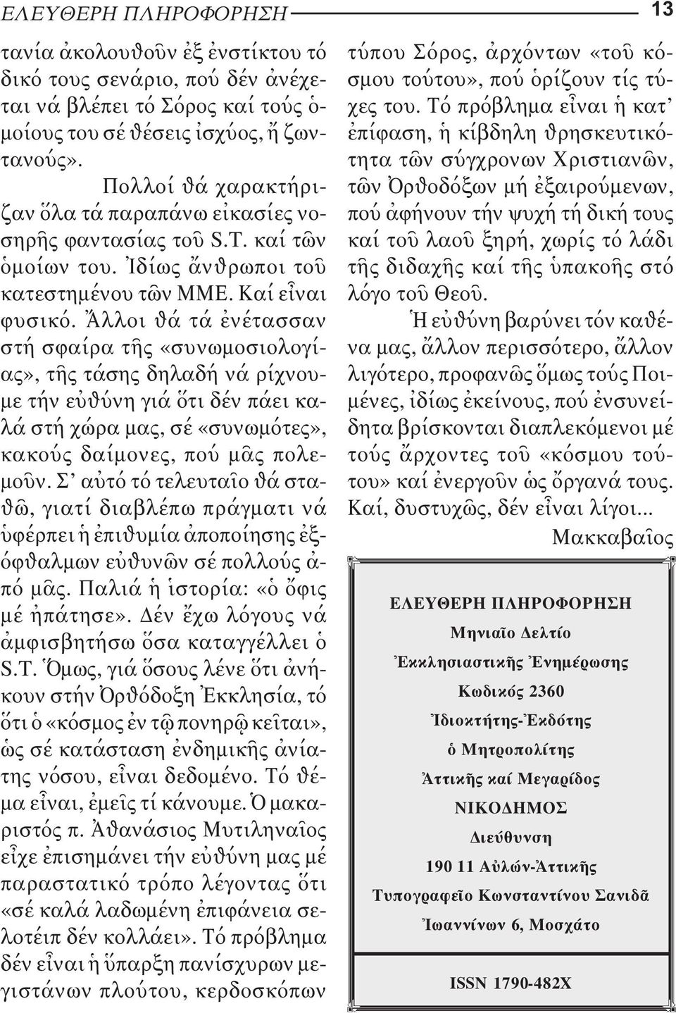 Ἄλλοι θά τά ἐνέτασσαν στή σφαίρα τῆς «συνωμοσιολογί - ας», τῆς τάσης δηλαδή νά ρίχνου - με τήν εὐθύνη γιά ὅτι δέν πάει καλά στή χώρα μας, σέ «συνωμότες», κακούς δαίμονες, πού μᾶς πολεμοῦν.