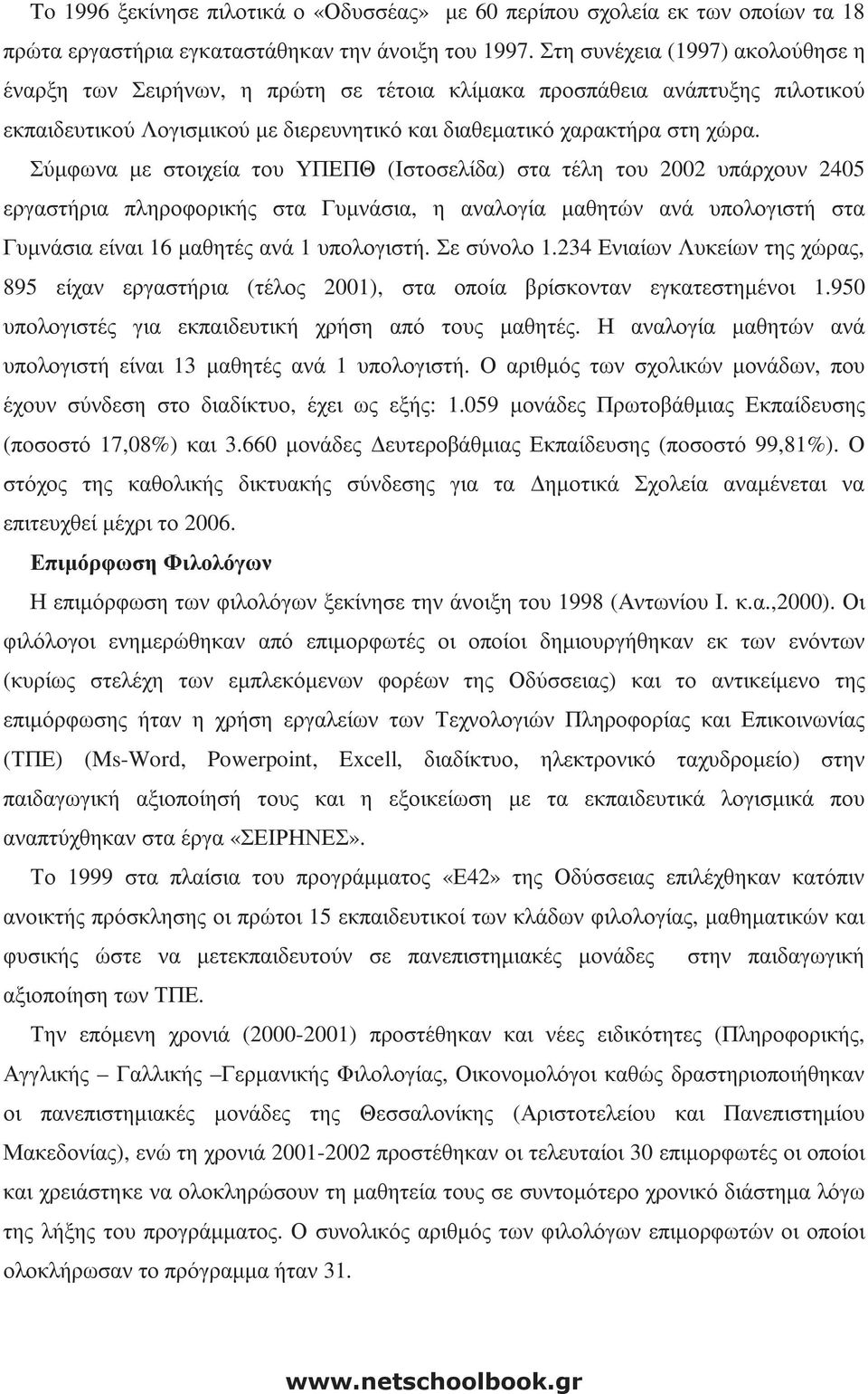 Σύµφωνα µε στοιχεία του ΥΠΕΠΘ (Ιστοσελίδα) στα τέλη του 2002 υπάρχουν 2405 εργαστήρια πληροφορικής στα Γυµνάσια, η αναλογία µαθητών ανά υπολογιστή στα Γυµνάσια είναι 16 µαθητές ανά 1 υπολογιστή.