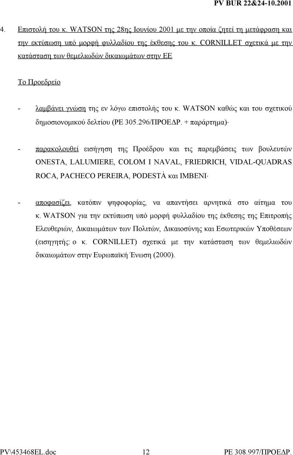 + παράρτημα) - παρακολουθεί εισήγηση της Προέδρου και τις παρεμβάσεις των βουλευτών ONESTA, LALUMIERE, COLOM I NAVAL, FRIEDRICH, VIDAL-QUADRAS ROCA, PACHECO PEREIRA, PODESTÀ και IMBENI - αποφασίζει,