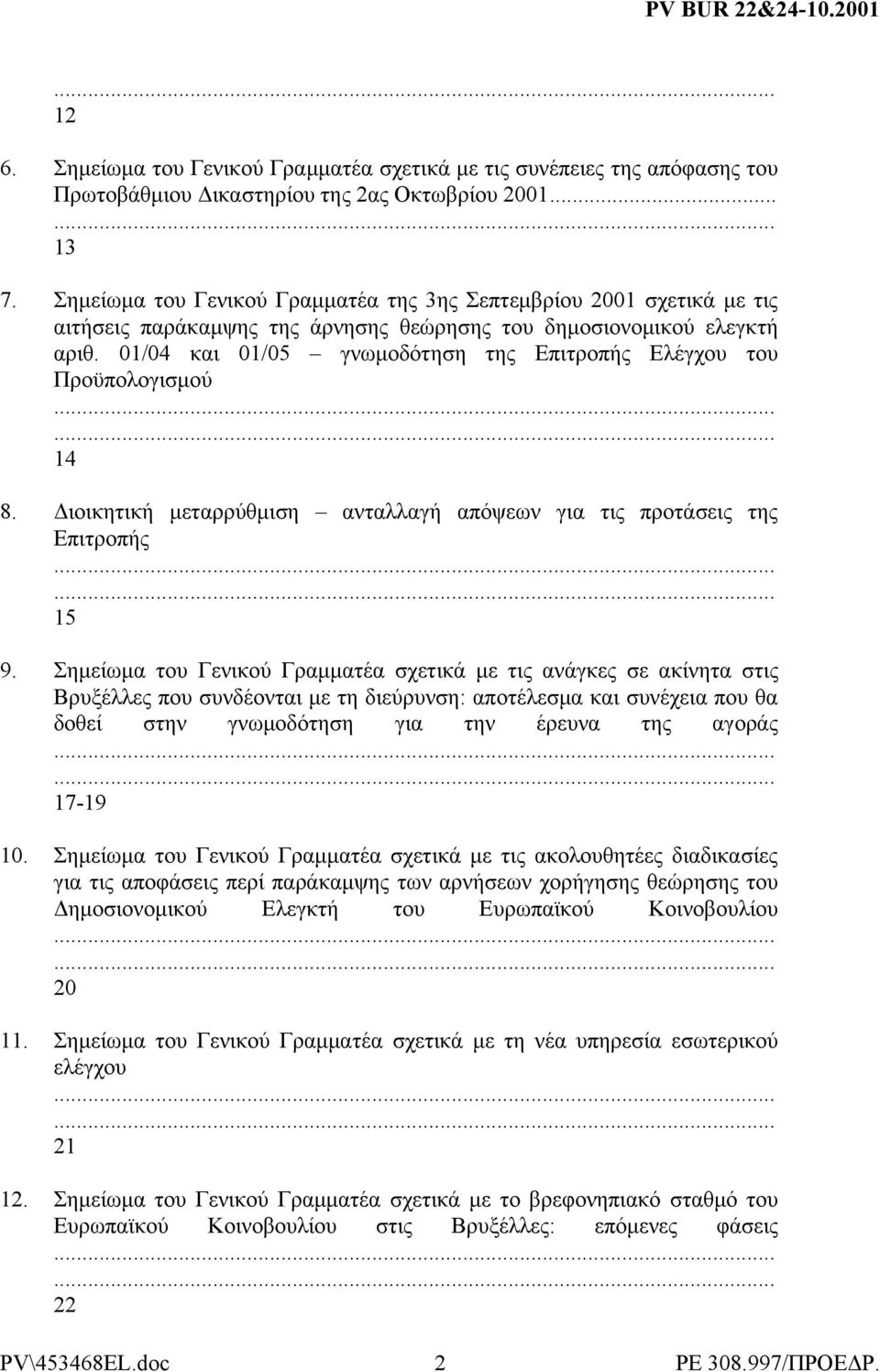 01/04 και 01/05 γνωμοδότηση της Επιτροπής Ελέγχου του Προϋπολογισμού 14 8. Διοικητική μεταρρύθμιση ανταλλαγή απόψεων για τις προτάσεις της Επιτροπής 15 9.